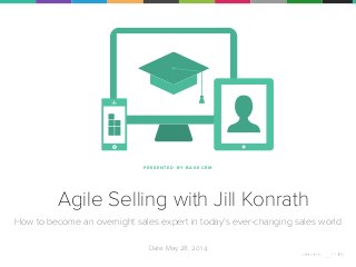 P R E S E N T E D BY B A S E C R M
Agile Selling with Jill Konrath
How to become an overnight sales expert in today’s ever-changing sales world
!
Date: May 28, 2014
 