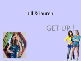Jill & lauren GET UP ! 