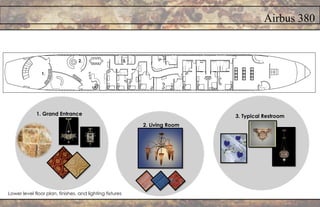 Airbus 380
1. Grand Entrance
2. Living Room
3. Typical Restroom
1.
2. 3.
Lower level floor plan, finishes, and lighting fixtures
 