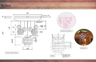 Skybox
Custom Light Fixture
Detail
Preliminary Sketch
Inspiration
 
