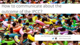JILL PEETERS | jill.peeters@vtmnieuws.be
@Jill PeetersWX
How to communicate about the
outcome of the IPCC?
 