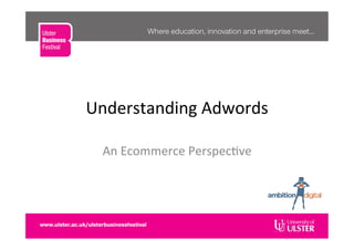 Understanding	
  Adwords	
  
An	
  Ecommerce	
  Perspec�ve	
  
 