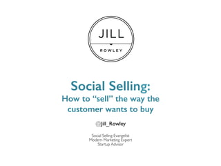 Social Selling:!
How to “sell” the way the !
customer wants to buy!
@Jill_Rowley
Social Selling Evangelist
Modern Marketing Expert
Startup Advisor
 