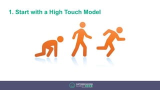 1. Start with a High Touch Model
 