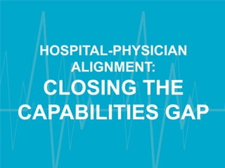 HOSPITAL-PHYSICIAN
ALIGNMENT:

CLOSING THE
CAPABILITIES GAP
Content Property of Pinstripe, Inc.

1

 
