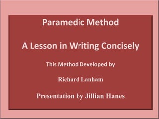 Paramedic Method

A Lesson in Writing Concisely
      This Method Developed by

          Richard Lanham

   Presentation by Jillian Hanes
 