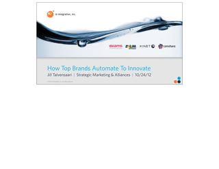 How Top Brands Automate To Innovate
Jill Talvensaari | Strategic Marketing & Alliances | 10/24/12
© 2012 IO Integration, Inc. All rights reserved.
 