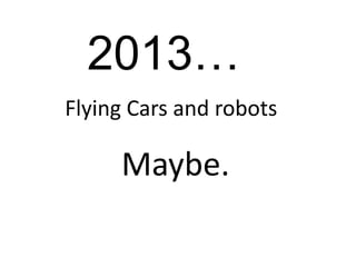2013… Flying Cars and robots Maybe. 