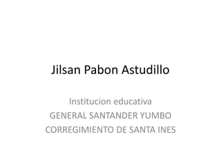 Jilsan Pabon Astudillo

    Institucion educativa
 GENERAL SANTANDER YUMBO
CORREGIMIENTO DE SANTA INES
 