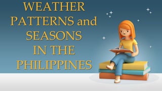 WEATHER
PATTERNS and
SEASONS
IN THE
PHILIPPINES
 