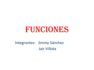 funciones
Integrantes: Jimmy Sánchez
Jair Villota
 