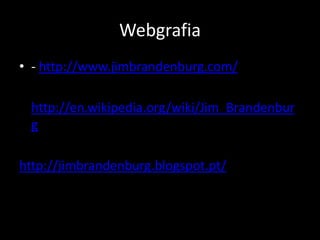Webgrafia
• - http://www.jimbrandenburg.com/
- http://en.wikipedia.org/wiki/Jim_Brandenbur
g
http://jimbrandenburg.blogspot.pt/

 
