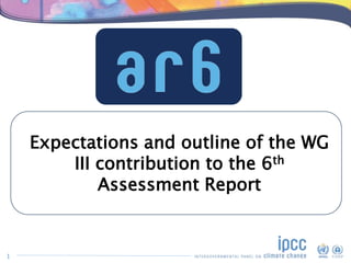 Expectations and outline of the WG
III contribution to the 6th
Assessment Report
1
 