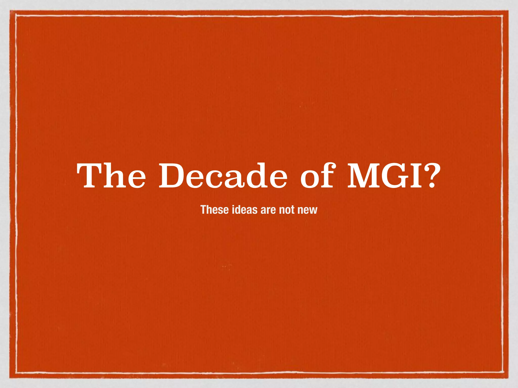 The Decade of MGI?
These ideas are not new
 