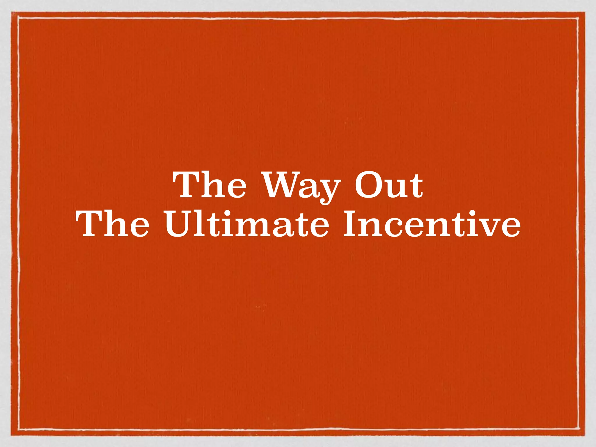 The Way Out
The Ultimate Incentive
 