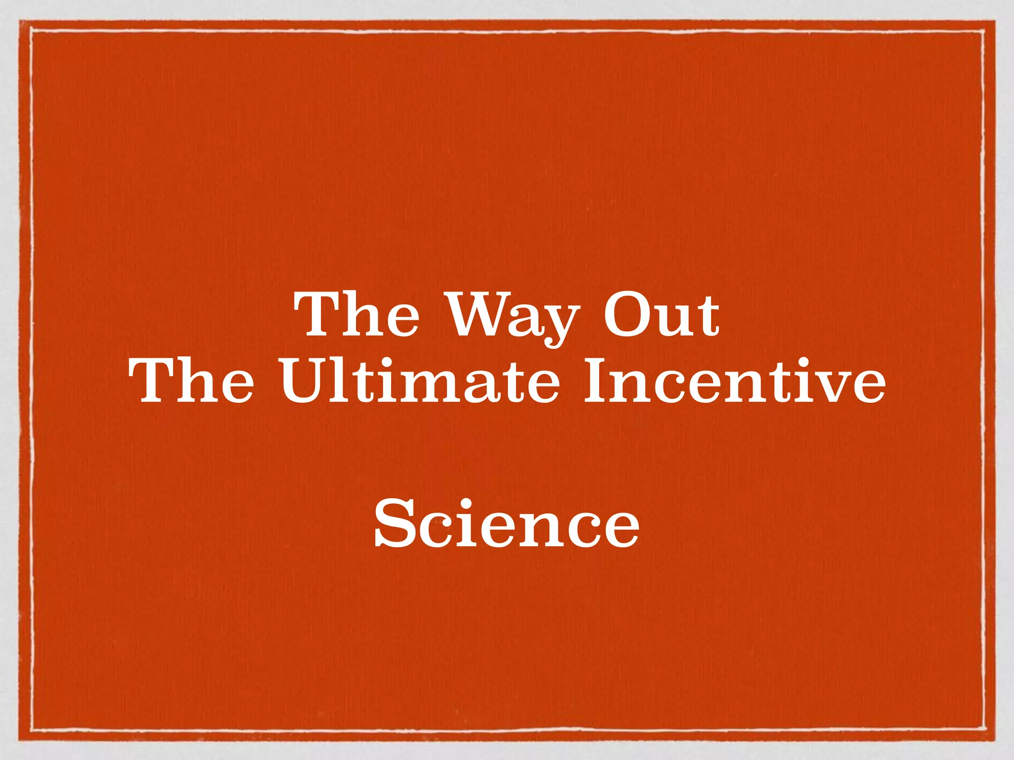 The Way Out
The Ultimate Incentive
Science
 