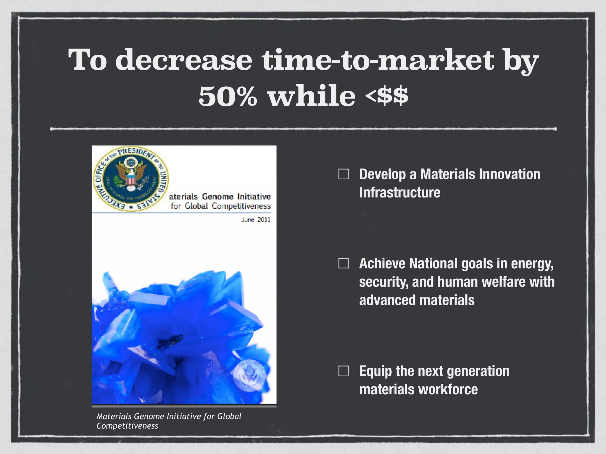 To decrease time-to-market by
50% while <$$
Develop a Materials Innovation
Infrastructure
Achieve National goals in energy,
security, and human welfare with
advanced materials
Equip the next generation
materials workforce
Materials Genome Initiative for Global
Competitiveness
 
