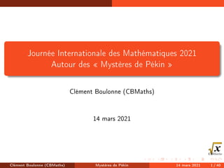 Journée Internationale des Mathématiques 2021
Autour des  Mystères de Pékin 
Clément Boulonne (CBMaths)
14 mars 2021
Clément Boulonne (CBMaths) Mystères de Pékin 14 mars 2021 1 / 40
 