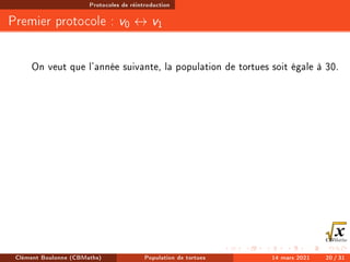 Protocoles de réintroduction
Premier protocole : v0 ↔ v1
On veut que l'année suivante, la population de tortues soit égale à 30.
Clément Boulonne (CBMaths) Population de tortues 14 mars 2021 20 / 31
 