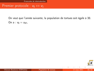 Protocoles de réintroduction
Premier protocole : v0 ↔ v1
On veut que l'année suivante, la population de tortues soit égale à 30.
On a : v0 = u47,
Clément Boulonne (CBMaths) Population de tortues 14 mars 2021 20 / 31
 