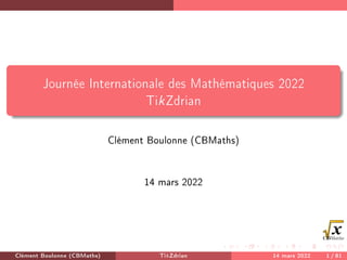 Journée Internationale des Mathématiques 2022
TikZdrian
Clément Boulonne (CBMaths)
14 mars 2022
Clément Boulonne (CBMaths) TikZdrian 14 mars 2022 1 / 81
 