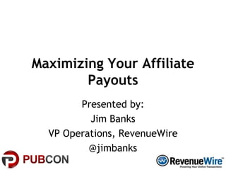 Maximizing Your Affiliate Payouts Presented by: Jim Banks VP Operations, RevenueWire @jimbanks 