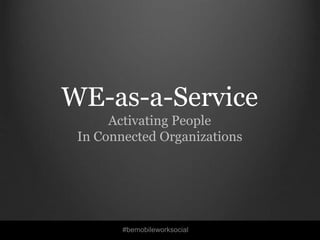 #bemobileworksocial
WE-as-a-Service
Activating People
In Connected Organizations
 
