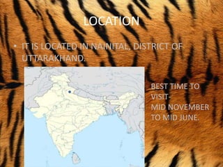 LOCATION
• IT IS LOCATED IN NAINITAL, DISTRICT OF
UTTARAKHAND.
BEST TIME TO
VISIT-
MID NOVEMBER
TO MID JUNE.
 