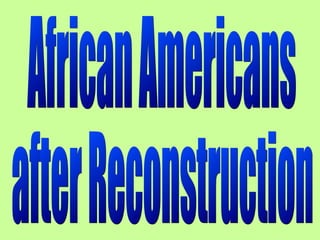 African Americans after Reconstruction 