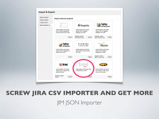 SCREW JIRA CSV IMPORTER AND GET MORE
            JIM JSON Importer
 