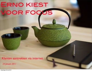 Erno kiest
voor focus




  Klanten aantrekken via internet
   24 Januari 2011

maandag 30 mei 2011
 