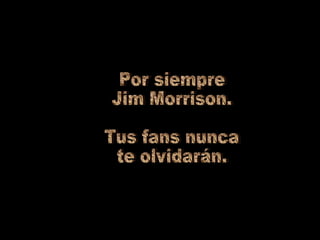 Por siempre Jim Morrison. Tus fans nunca te olvidarán.