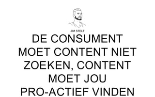 JIM STELT
DE CONSUMENT
MOET CONTENT NIET
ZOEKEN, CONTENT
MOET JOU
PRO-ACTIEF VINDEN
 