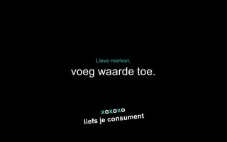 voeg waarde toe.
Lieve merken,
 