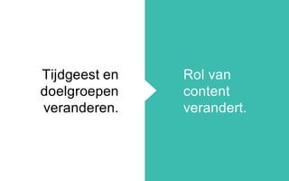 Tijdgeest en
doelgroepen
veranderen.
Rol van
content
verandert.
 