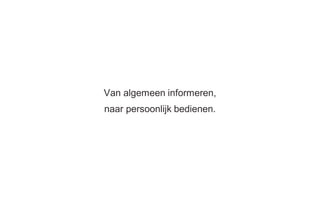Van algemeen informeren,
naar persoonlijk bedienen.
 