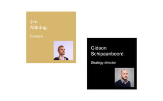 Jim
Abbring
Creative
Gideon
Schipaanboord
Strategy director
 