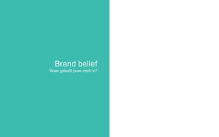 Brand belief
Waar gelooft jouw merk in?
 