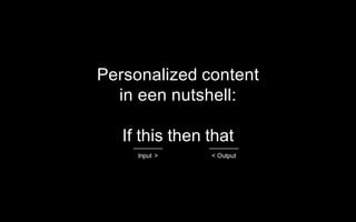 Personalized content
in een nutshell:
If this then that
Input > < Output
 