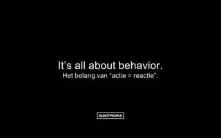 It’s all about behavior.
Het belang van “actie = reactie”.
 