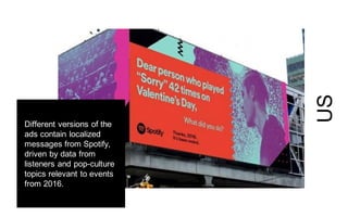 US
Different versions of the
ads contain localized
messages from Spotify,
driven by data from
listeners and pop-culture
topics relevant to events
from 2016.
 