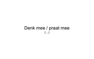 Denk mee / praat mee
(…)
 