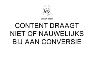 GIDEON STELT
CONTENT DRAAGT
NIET OF NAUWELIJKS
BIJ AAN CONVERSIE
 