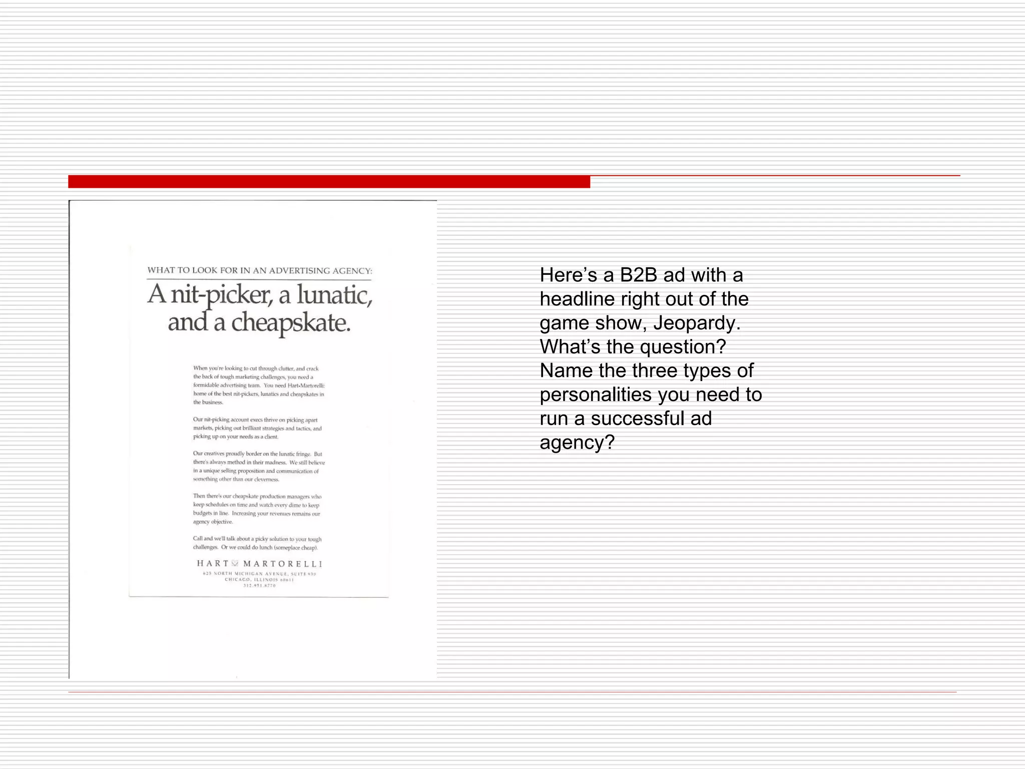 Here’s a B2B ad with a headline right out of the game show, Jeopardy. What’s the question? Name the three types of personalities you need to run a successful ad agency?  