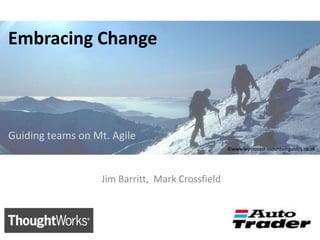 Embracing Change Guiding teams on Mt. Agile ©www.westcoast-mountainguides.co.uk  Jim Barritt,  Mark Crossfield 