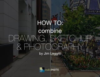 combine
drawing, sketchup
& photography
by Jim Leggitt
how to:
 