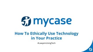 How To Ethically Use Technology
in Your Practice
#LawyersUsingTech
 
