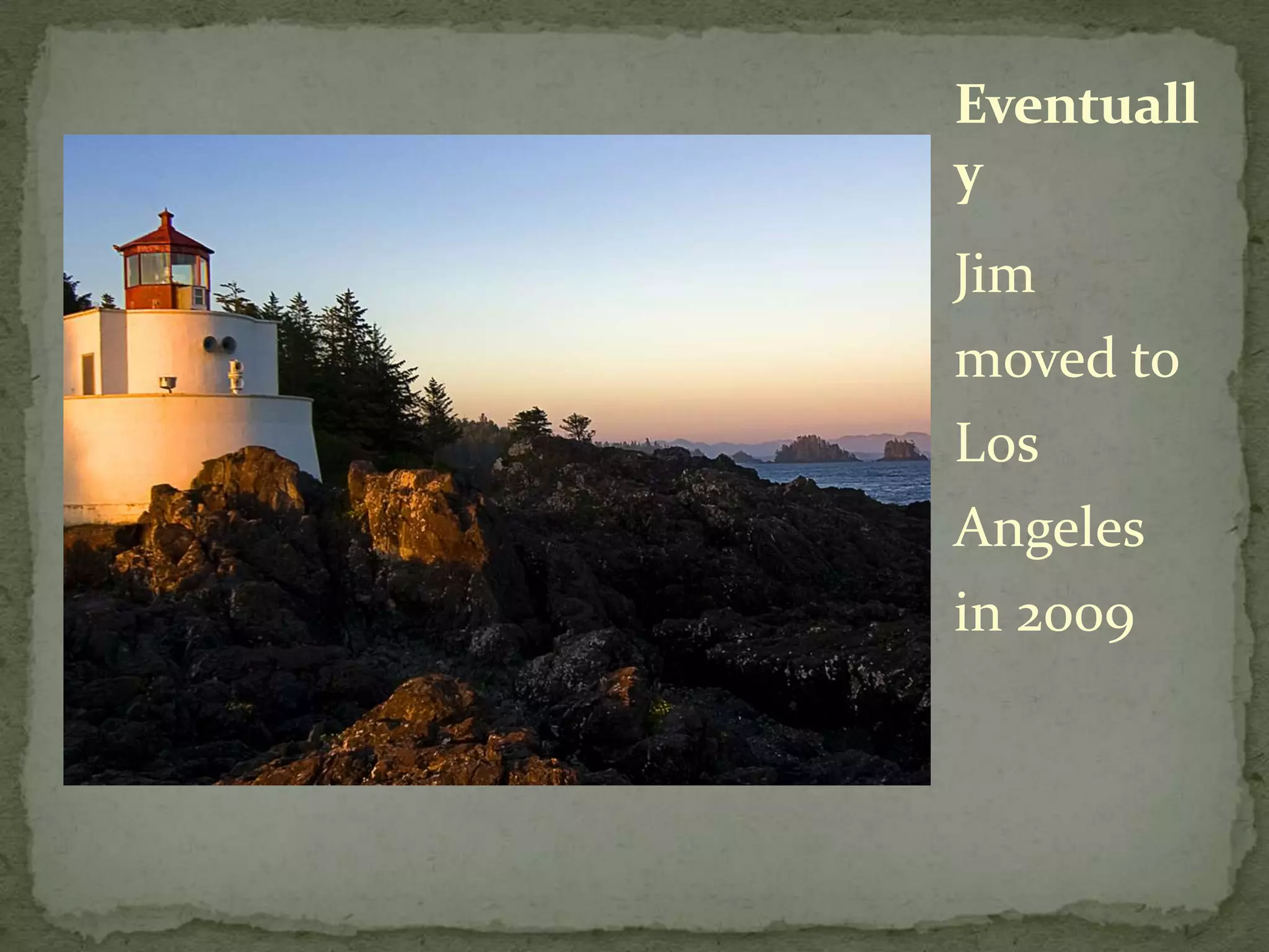 Jim moved to Los Angeles in 2009Eventually