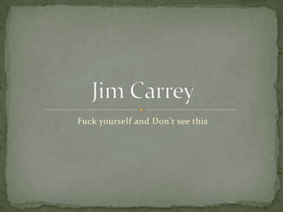 Fuck yourself and Don't see this Jim Carrey 