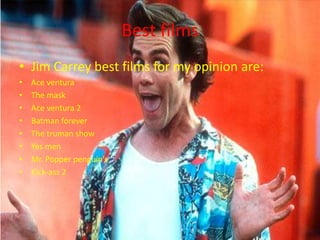 Best films
• Jim Carrey best films for my opinion are:
• Ace ventura
• The mask
• Ace ventura 2
• Batman forever
• The tru...